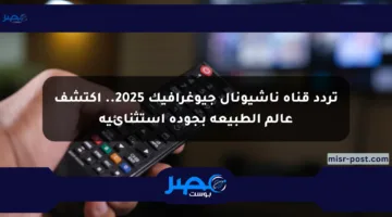 تردد قناة ناشيونال جيوغرافيك 2025.. اكتشف عالم الطبيعة بجودة استثنائية